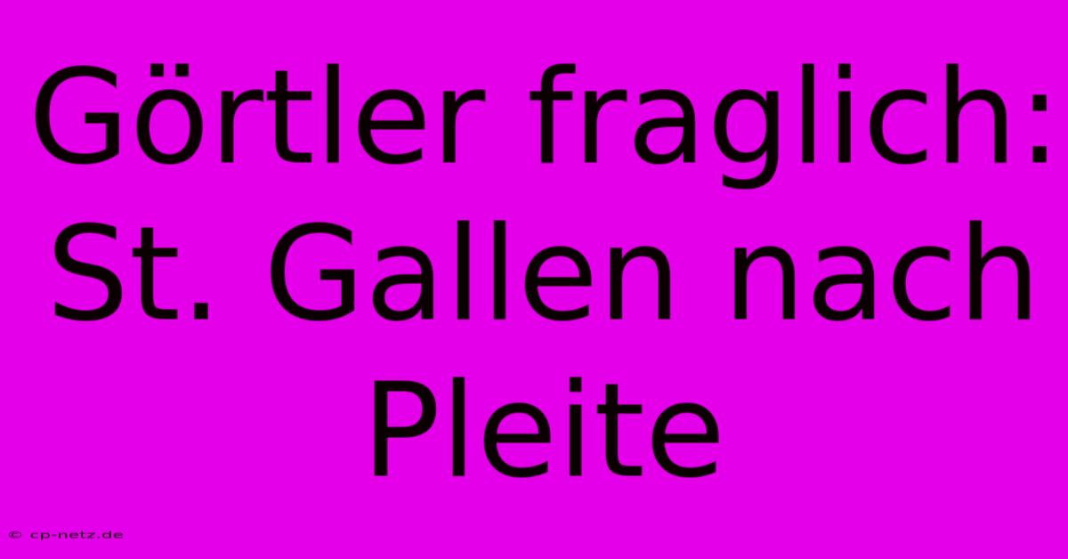 Görtler Fraglich: St. Gallen Nach Pleite