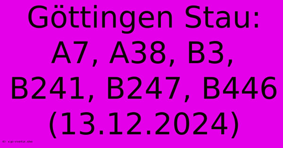 Göttingen Stau: A7, A38, B3, B241, B247, B446 (13.12.2024)