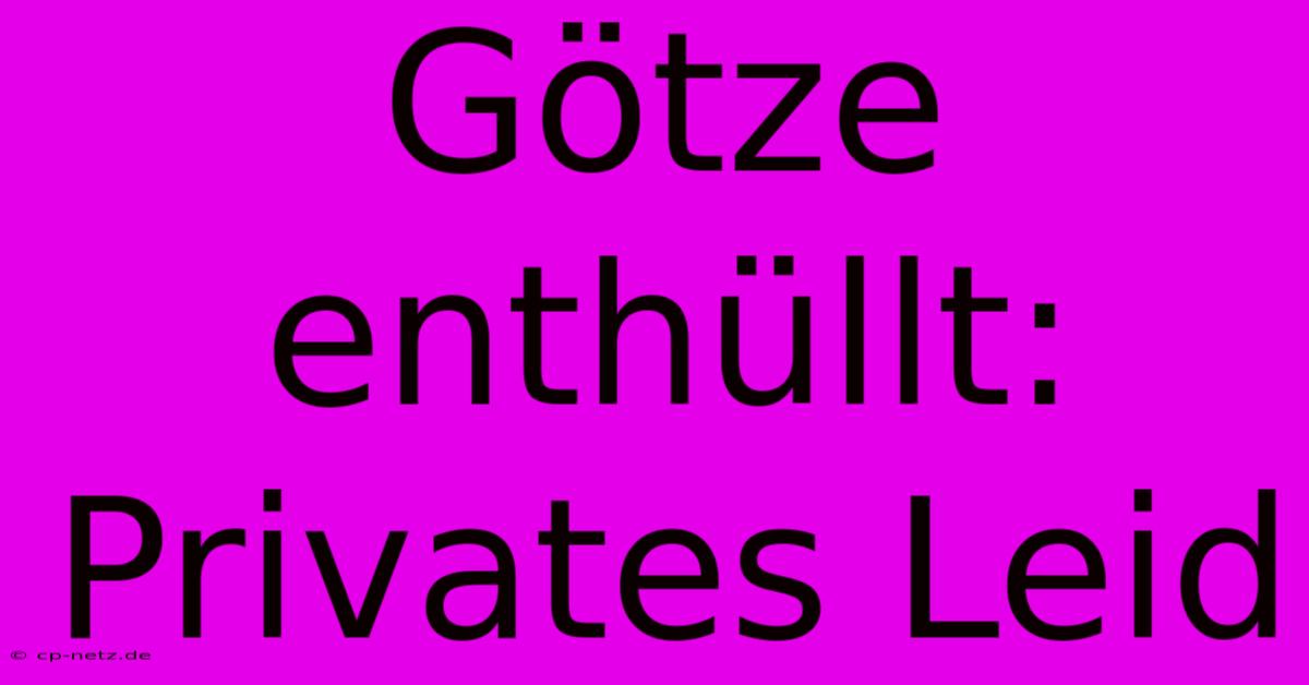 Götze Enthüllt: Privates Leid