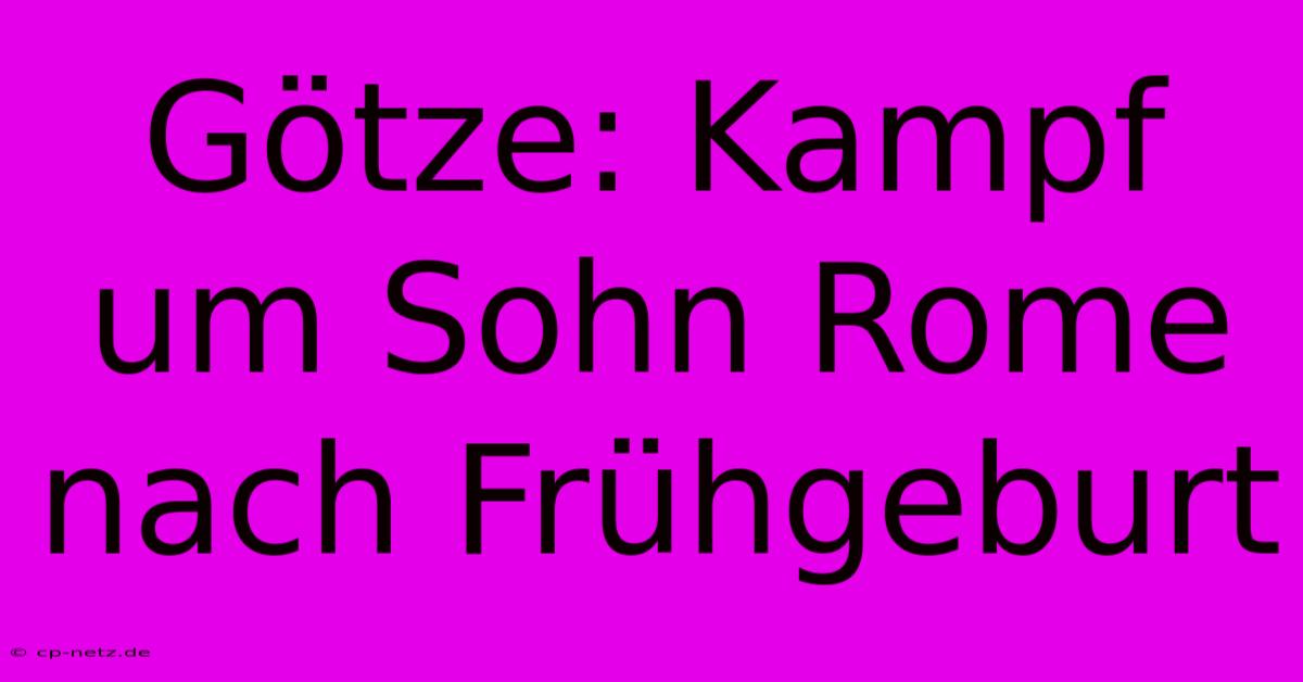 Götze: Kampf Um Sohn Rome Nach Frühgeburt