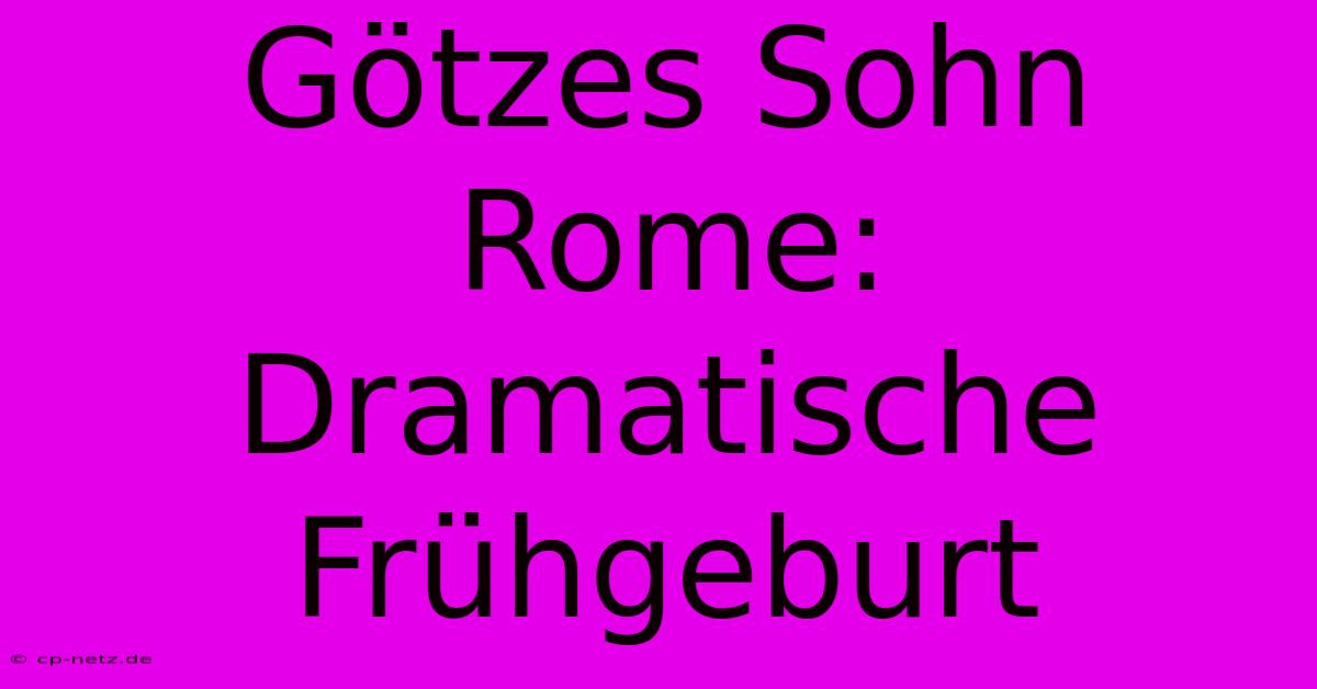 Götzes Sohn Rome: Dramatische Frühgeburt