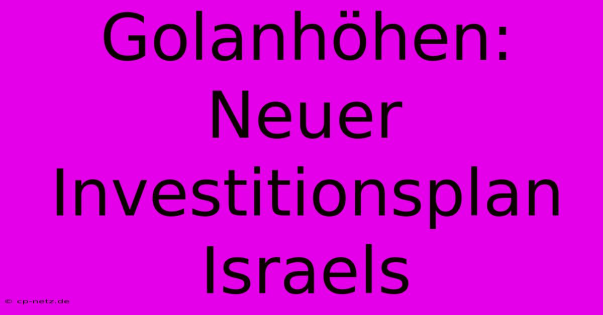 Golanhöhen: Neuer Investitionsplan Israels