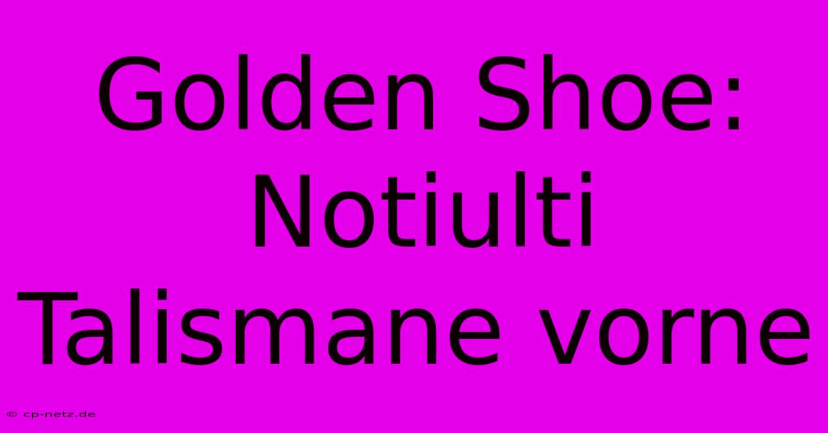 Golden Shoe: Notiulti Talismane Vorne