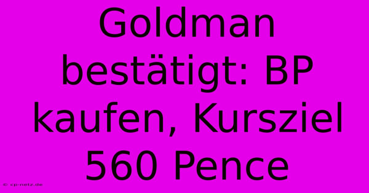 Goldman Bestätigt: BP Kaufen, Kursziel 560 Pence