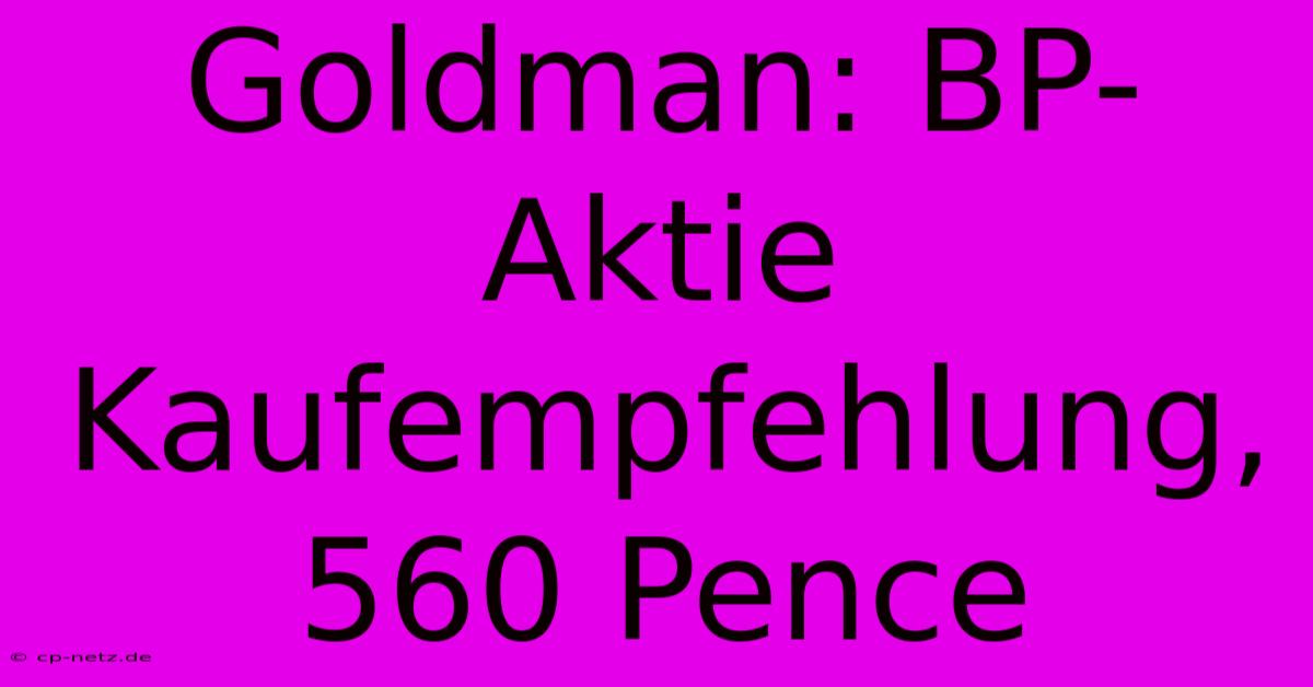 Goldman: BP-Aktie Kaufempfehlung, 560 Pence