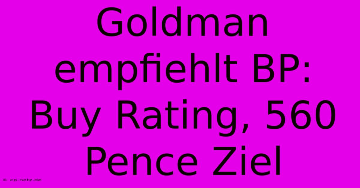 Goldman Empfiehlt BP: Buy Rating, 560 Pence Ziel