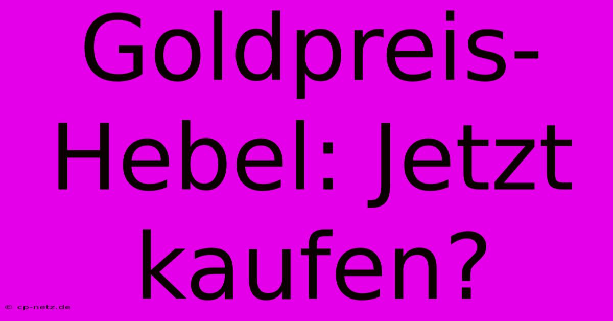 Goldpreis-Hebel: Jetzt Kaufen?