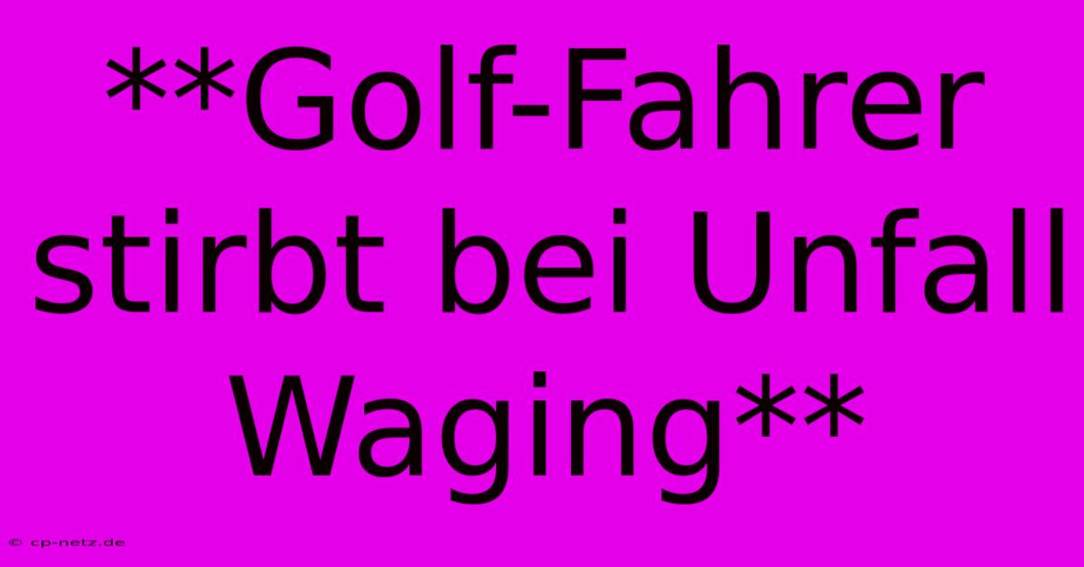 **Golf-Fahrer Stirbt Bei Unfall Waging**