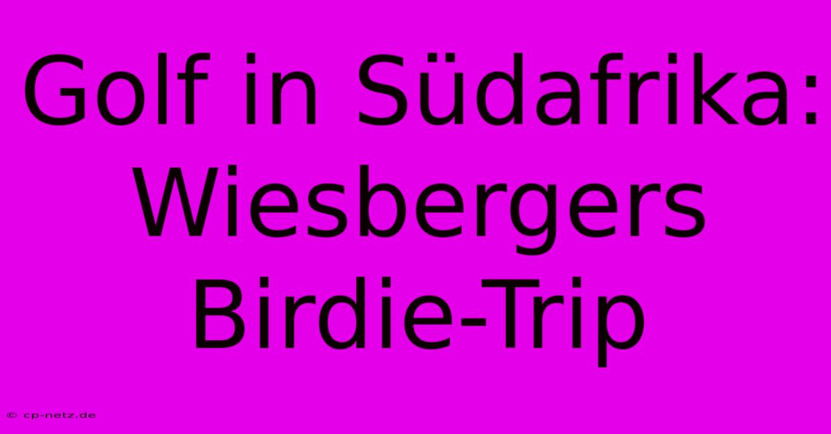 Golf In Südafrika: Wiesbergers Birdie-Trip