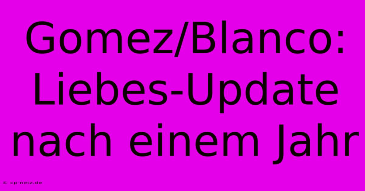 Gomez/Blanco: Liebes-Update Nach Einem Jahr