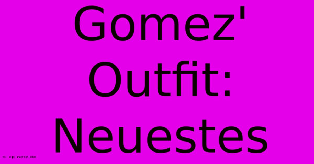 Gomez' Outfit: Neuestes  