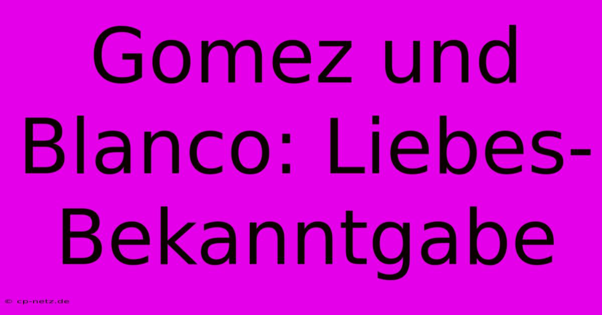 Gomez Und Blanco: Liebes-Bekanntgabe