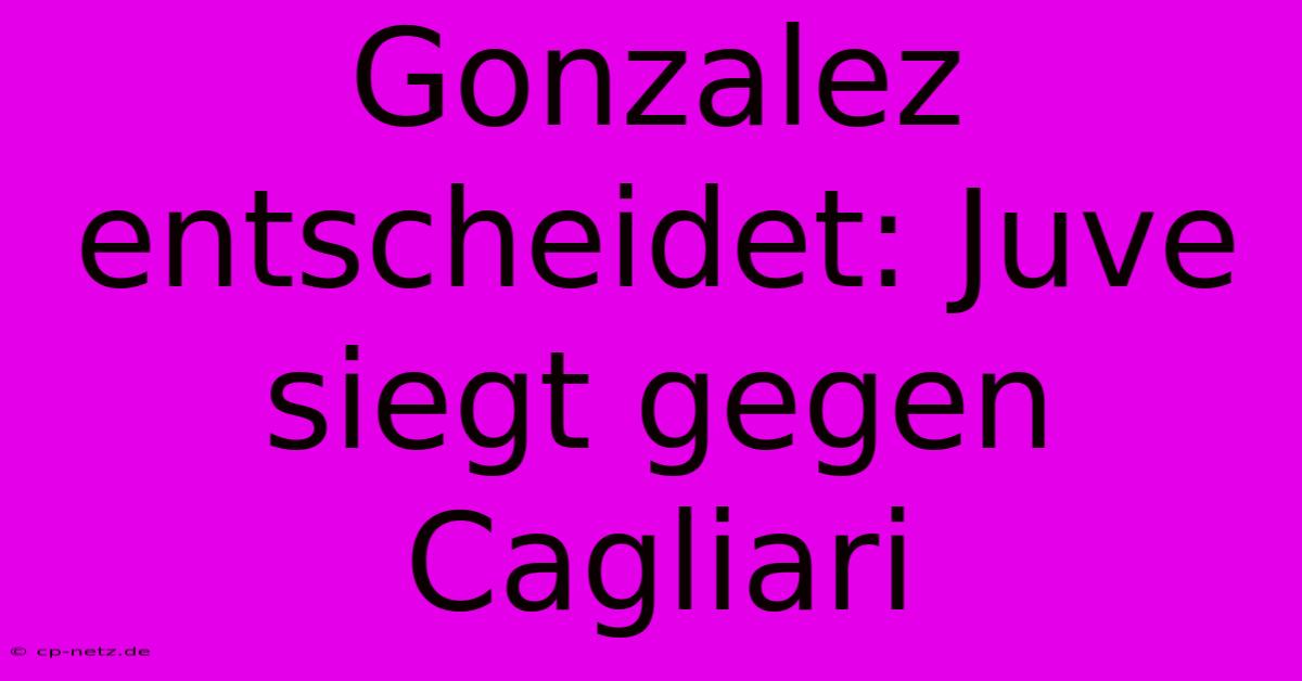 Gonzalez Entscheidet: Juve Siegt Gegen Cagliari