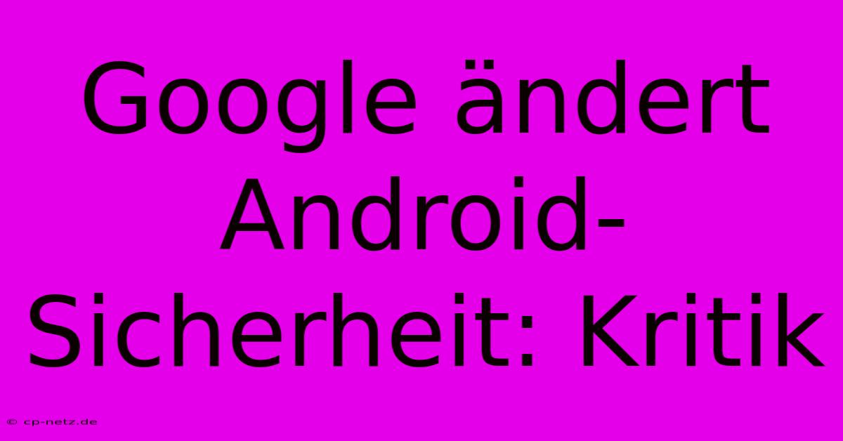 Google Ändert Android-Sicherheit: Kritik