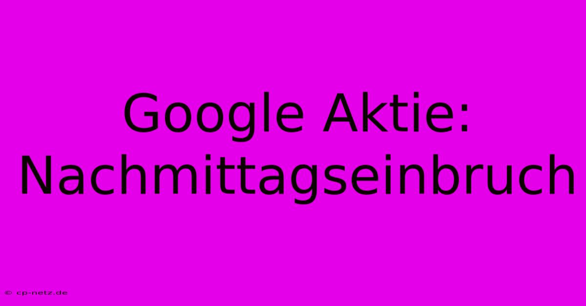 Google Aktie: Nachmittagseinbruch