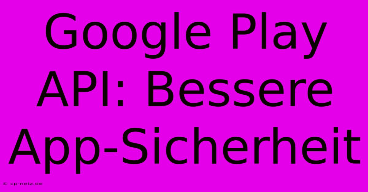 Google Play API: Bessere App-Sicherheit