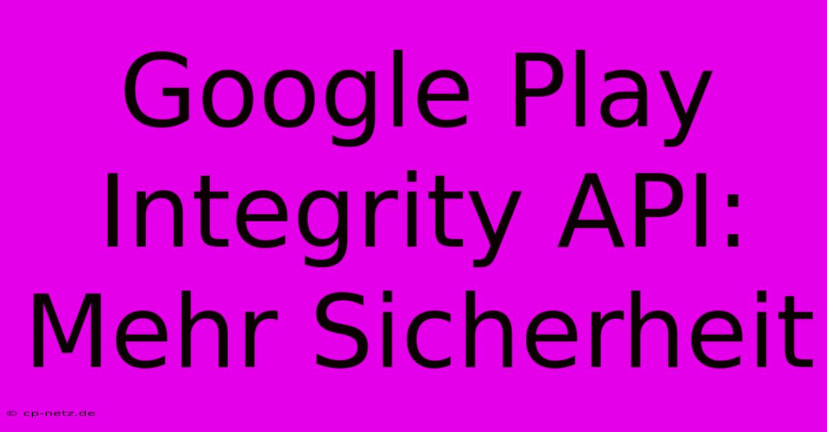 Google Play Integrity API: Mehr Sicherheit