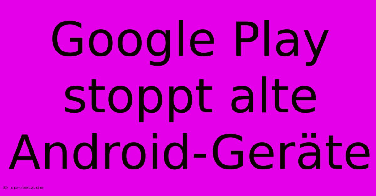 Google Play Stoppt Alte Android-Geräte