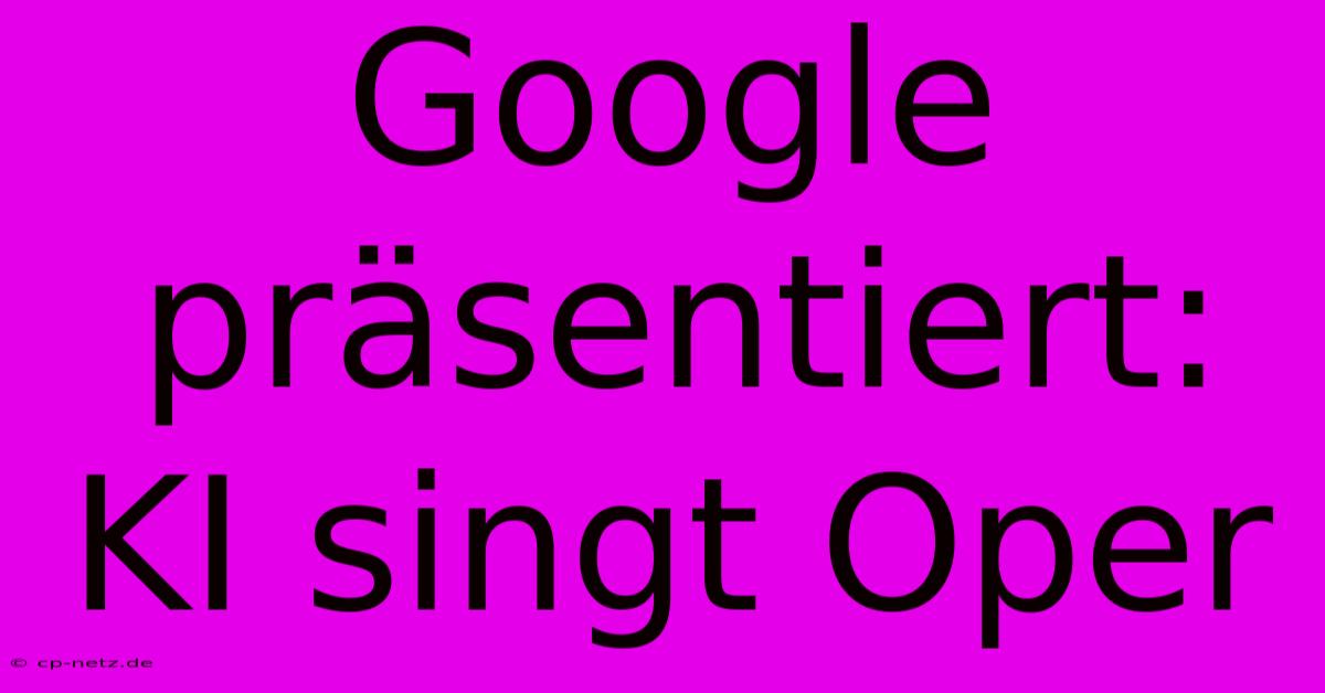 Google Präsentiert: KI Singt Oper