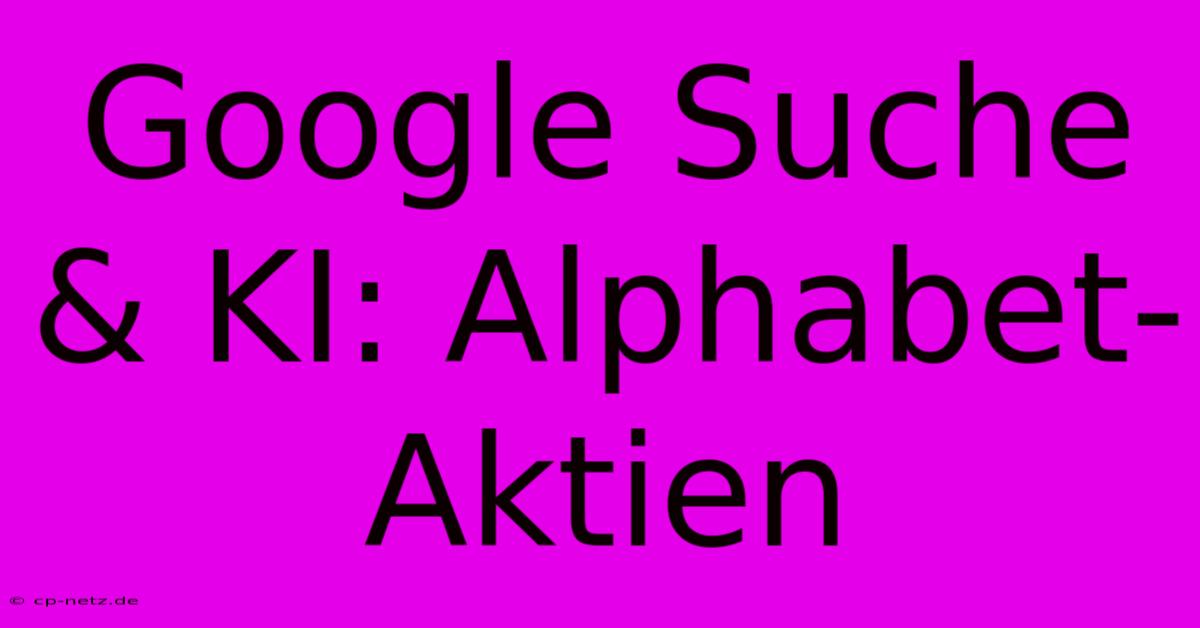 Google Suche & KI: Alphabet-Aktien