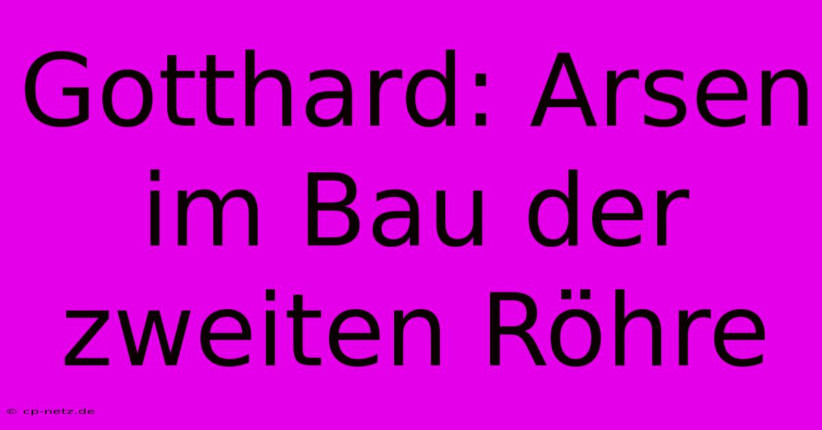 Gotthard: Arsen Im Bau Der Zweiten Röhre