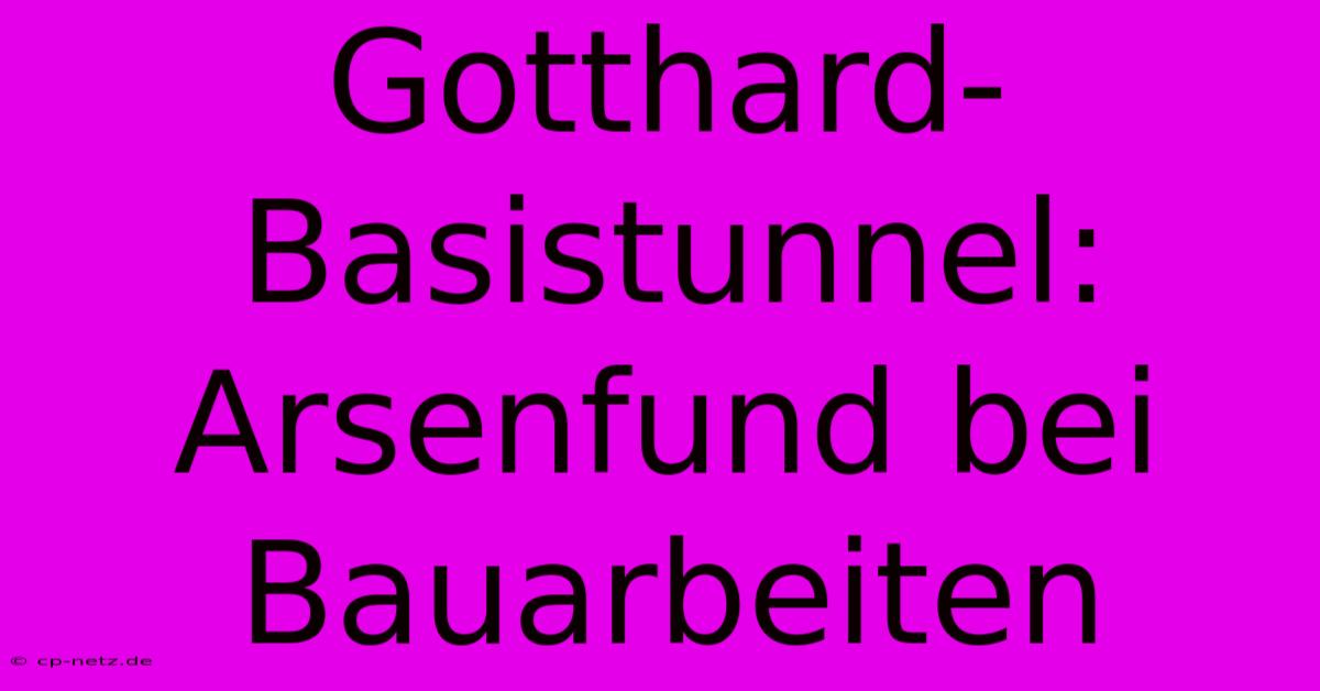 Gotthard-Basistunnel: Arsenfund Bei Bauarbeiten