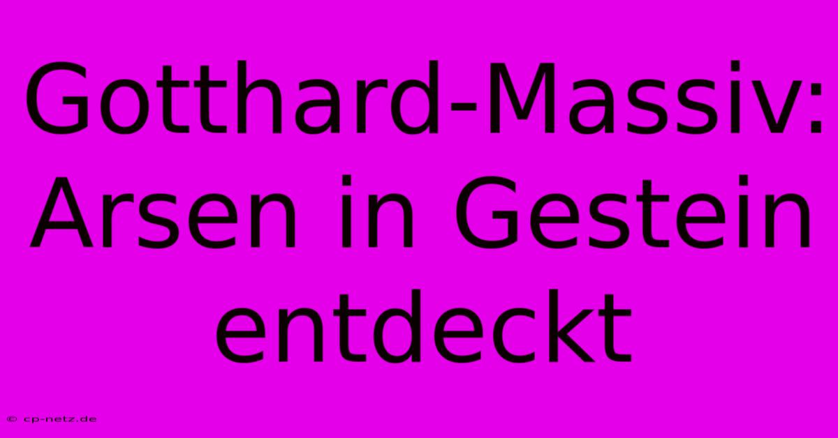 Gotthard-Massiv: Arsen In Gestein Entdeckt