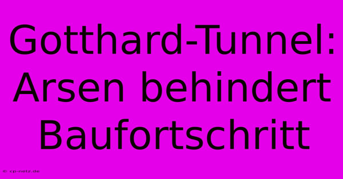 Gotthard-Tunnel: Arsen Behindert Baufortschritt