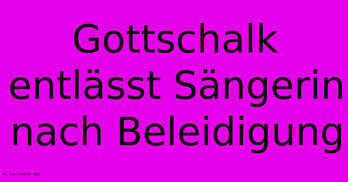 Gottschalk Entlässt Sängerin Nach Beleidigung