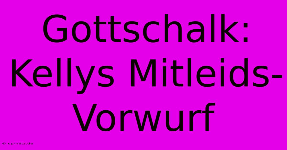 Gottschalk: Kellys Mitleids-Vorwurf