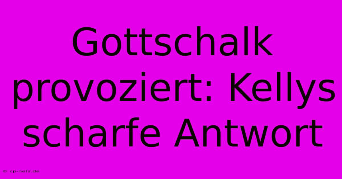 Gottschalk Provoziert: Kellys Scharfe Antwort