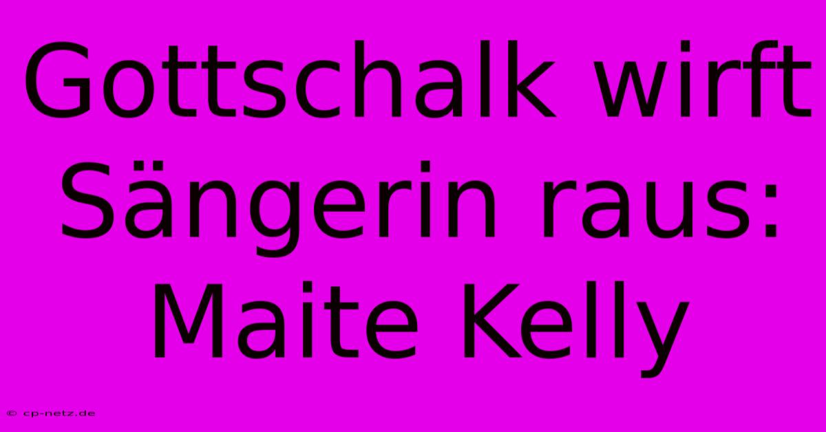 Gottschalk Wirft Sängerin Raus: Maite Kelly