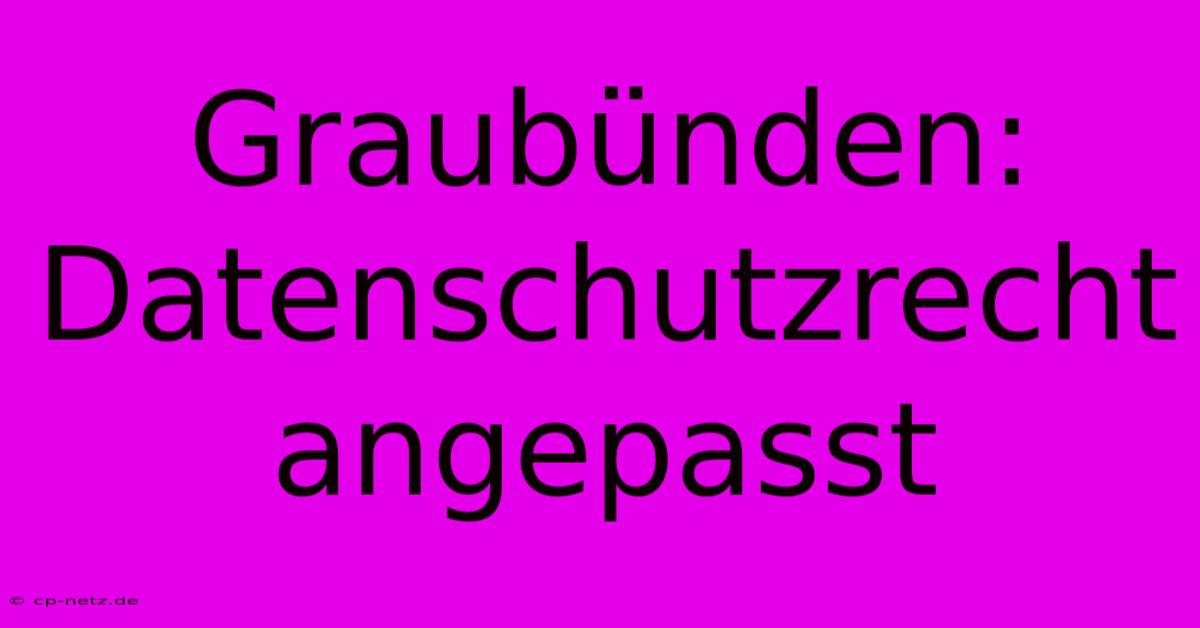 Graubünden: Datenschutzrecht Angepasst