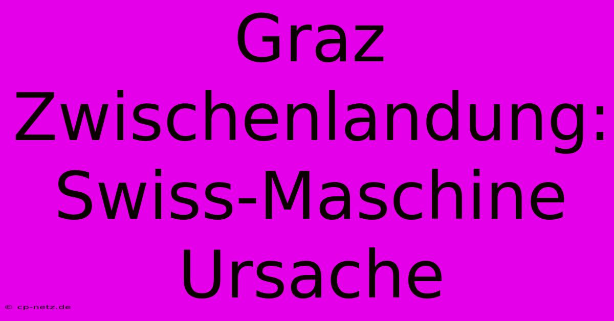 Graz Zwischenlandung: Swiss-Maschine Ursache