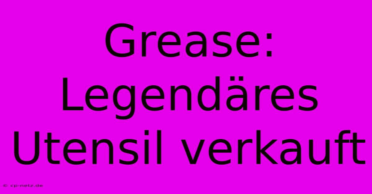 Grease:  Legendäres Utensil Verkauft