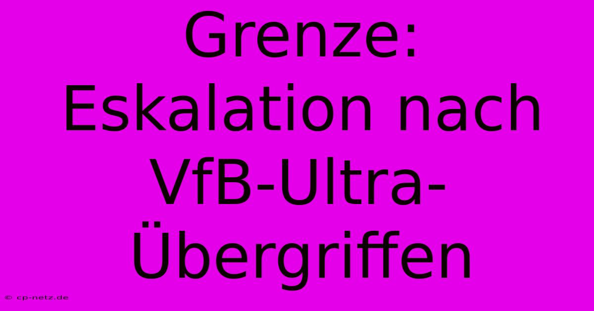 Grenze: Eskalation Nach VfB-Ultra-Übergriffen