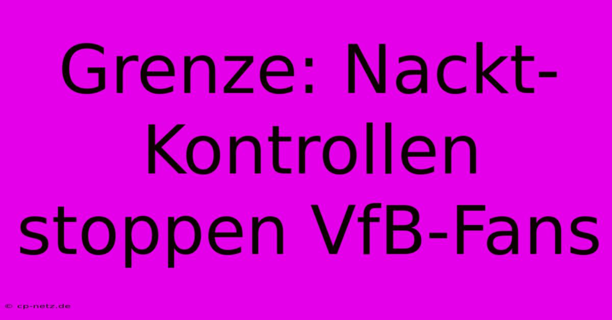 Grenze: Nackt-Kontrollen Stoppen VfB-Fans