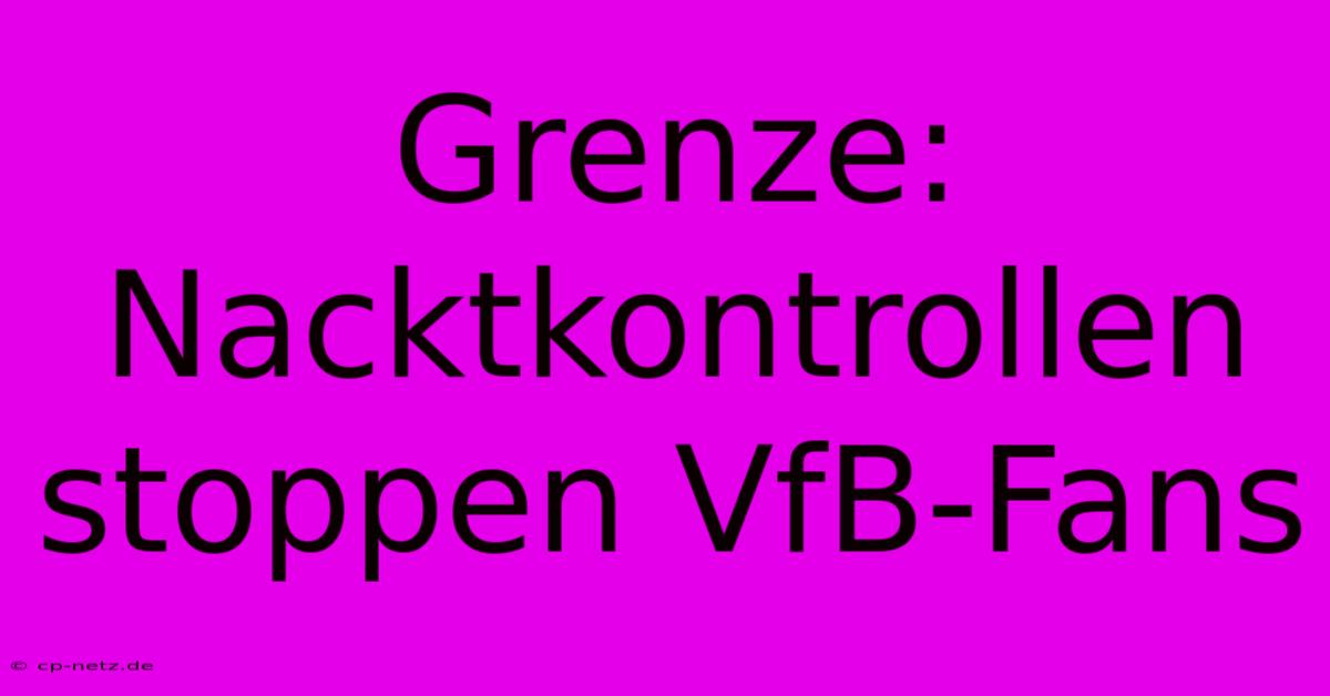 Grenze: Nacktkontrollen Stoppen VfB-Fans