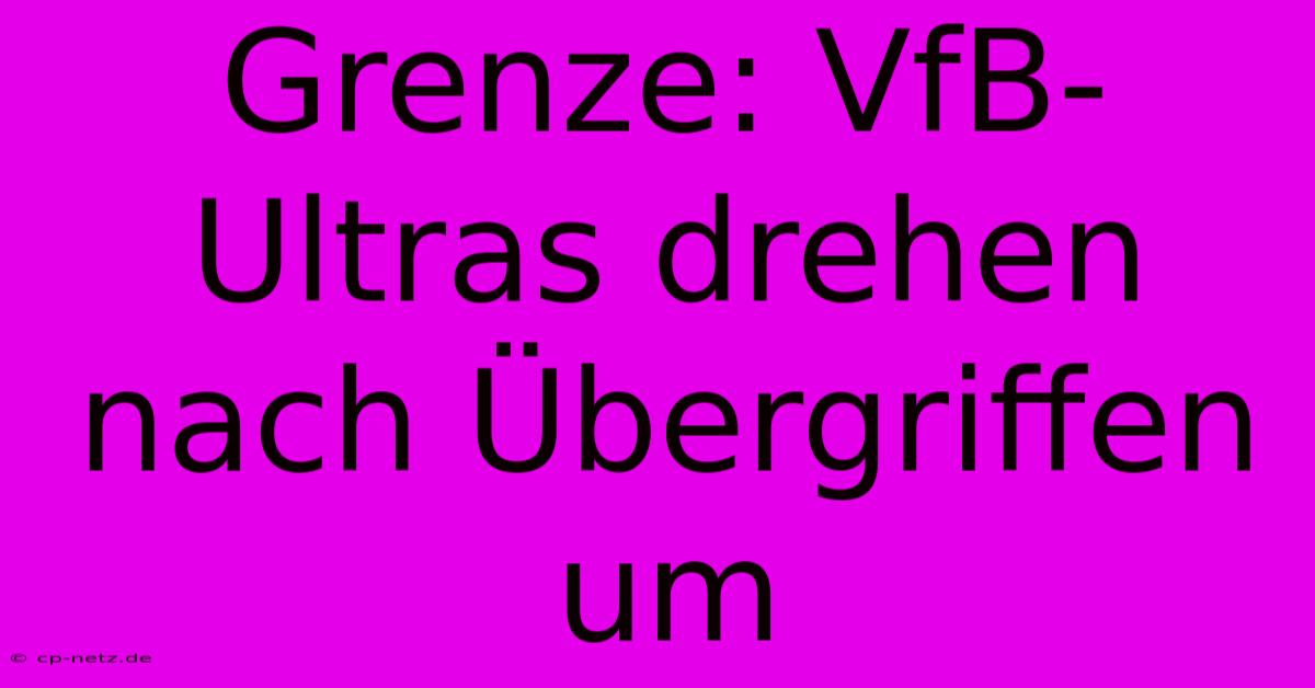 Grenze: VfB-Ultras Drehen Nach Übergriffen Um