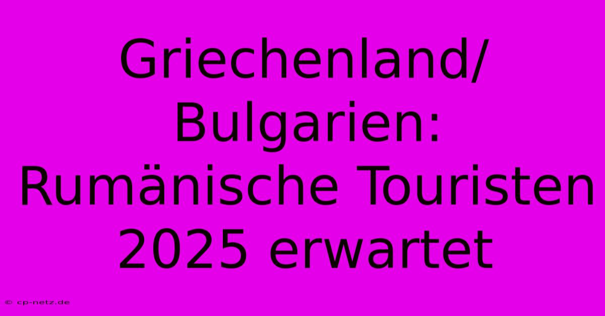 Griechenland/Bulgarien: Rumänische Touristen 2025 Erwartet