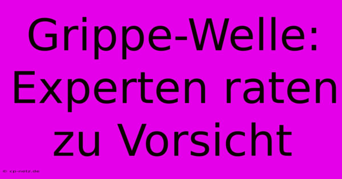 Grippe-Welle: Experten Raten Zu Vorsicht