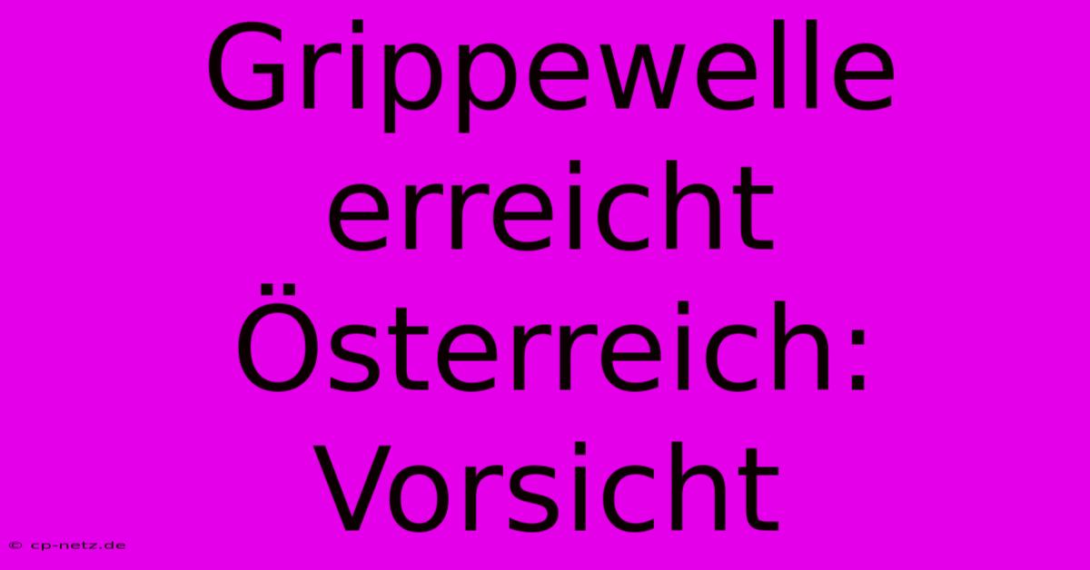 Grippewelle Erreicht Österreich: Vorsicht