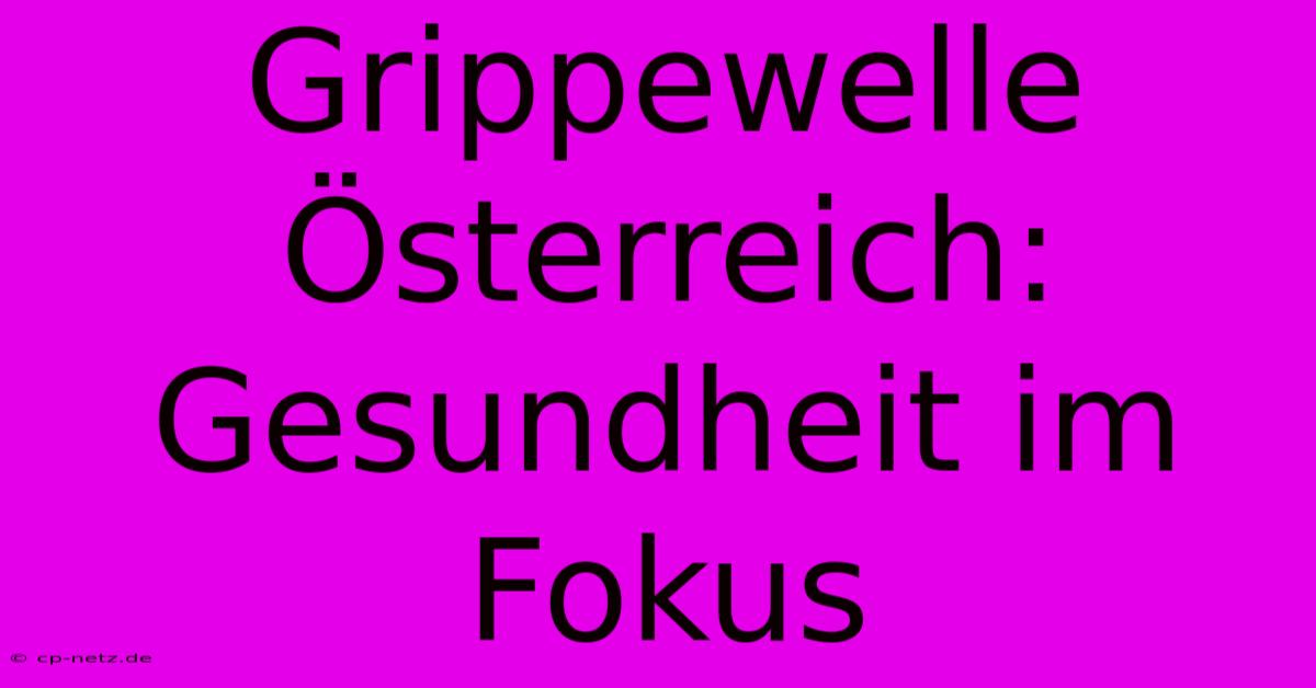 Grippewelle Österreich: Gesundheit Im Fokus