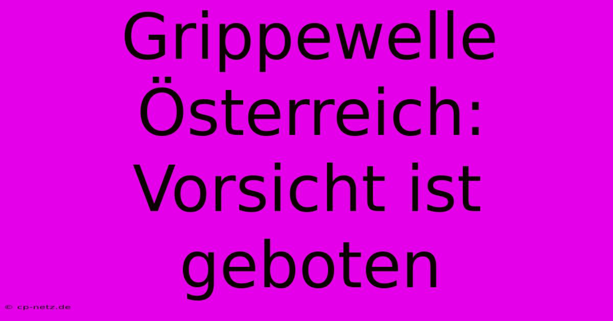 Grippewelle Österreich: Vorsicht Ist Geboten