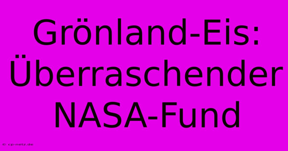 Grönland-Eis: Überraschender NASA-Fund