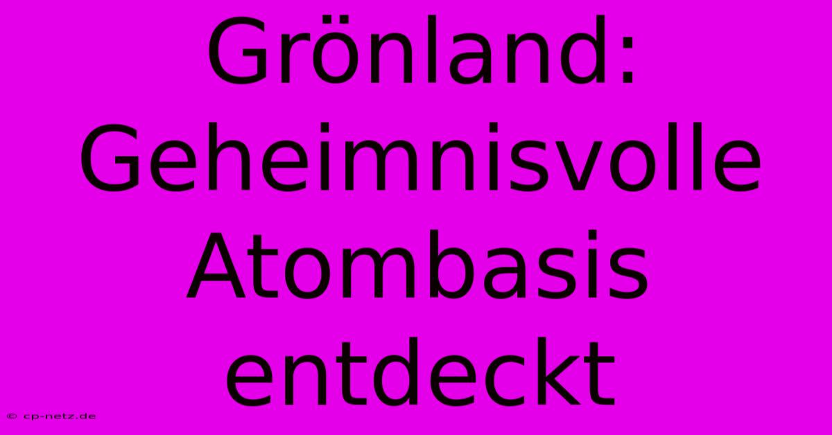 Grönland: Geheimnisvolle Atombasis Entdeckt