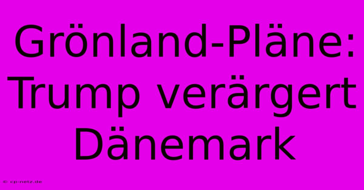 Grönland-Pläne: Trump Verärgert Dänemark