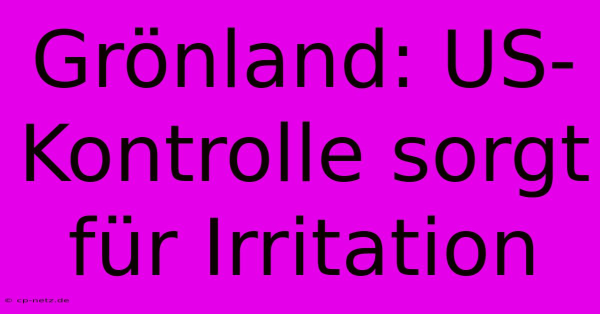 Grönland: US-Kontrolle Sorgt Für Irritation