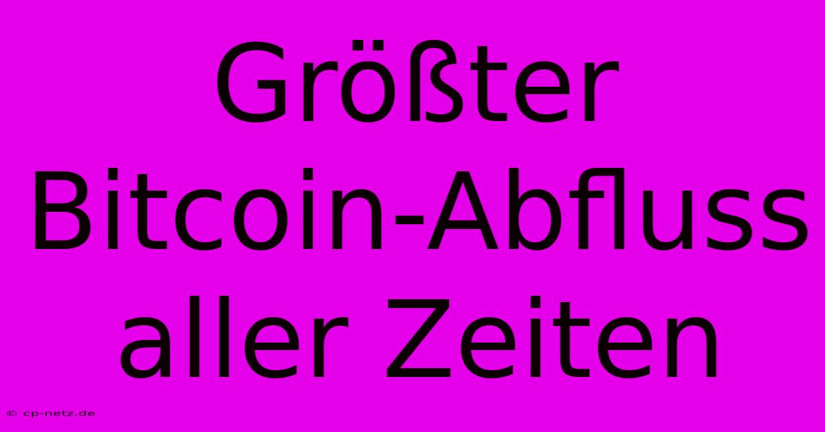 Größter Bitcoin-Abfluss Aller Zeiten