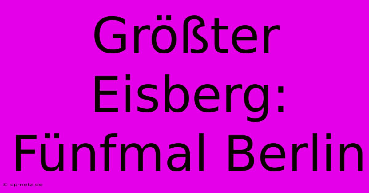 Größter Eisberg: Fünfmal Berlin